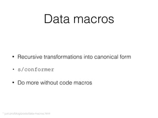 Data macros
• Recursive transformations into canonical form
• s/conformer
• Do more without code macros
* juxt.pro/blog/posts/data-macros.html
 