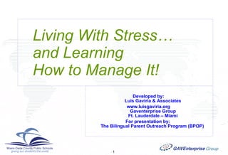 Living With Stress…    and Learning    How to Manage It! Developed by:  Luis Gaviria & Associates www.luisgaviria.org  Gaventerprise Group Ft. Lauderdale – Miami For presentation by:   The Bilingual Parent Outreach Program (BPOP)   