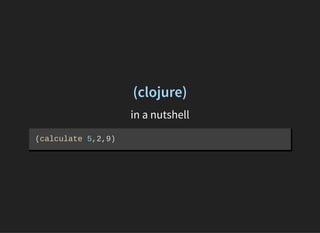 (clojure)
in a nutshell
(calculate 5,2,9)
 