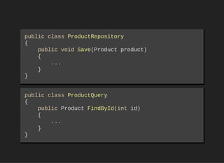 public class ProductRepository 
{ 
    public void Save(Product product) 
    {
        ... 
    }
}
public class ProductQuery 
{ 
    public Product FindById(int id) 
    {
        ... 
    }
}
 