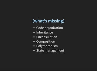 (what's missing)
Code organization
Inheritance
Encapsulation
Composition
Polymorphism
State management
 