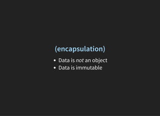 (encapsulation)
Data is not an object
Data is immutable
 