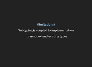 (limitations)
Subtyping is coupled to implementation
... cannot extend existing types
 
 