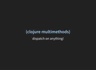 (clojure multimethods)
dispatch on anything!
 