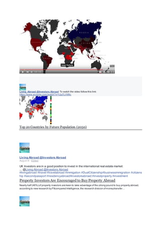 Living Abroad @Investors Abroad To watch the video follow this link:
https://www.youtube.com/watch?v=YJjz7LVVl8c
Top 20 Countries by Future Population (2050)
Living Abroad @Investors Abroad
August 8 · Edited ·
UK Investors are in a good position to invest in the international real estate market:
... @Living Abroad @Investors Abroad
#livingabroad #travel #travelabroad #immigation #DualCitizenship#businessimmigration #citizens
hip #secondpassport #residencyabroad#investorsabroad #investproperty #investment
Property Investors Are Encouraged to Buy Property Abroad
Nearly half (46%) of property investors are keen to take advantage of the strong pound to buy property abroad,
according to new research by FXcompared Intelligence,the research division ofmoneytransfer…
 
