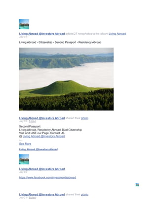 Living Abroad @Investors Abroad added 27 newphotos to the album:Living Abroad.
July 31 ·
Living Abroad - Citizenship - Second Passport - Residency Abroad
Living Abroad @Investors Abroad shared their photo.
July 31 · Edited ·
Second Passport
Living Abroad, Residency Abroad, Dual Citizenship
Visit and LIKE our Page. Contact US.
@ Living Abroad @Investors Abroad
....
See More
Living Abroad @Investors Abroad
Living Abroad @Investors Abroad
July 24 ·
https://www.facebook.com/investmentsabroad
Living Abroad @Investors Abroad
Living Abroad @Investors Abroad shared their photo.
July 21 · Edited ·
 