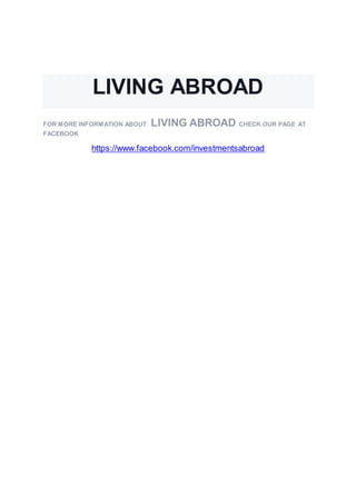 LIVING ABROAD
FOR MORE INFORMATION ABOUT LIVING ABROAD CHECK OUR PAGE AT
FACEBOOK
https://www.facebook.com/investmentsabroad
 