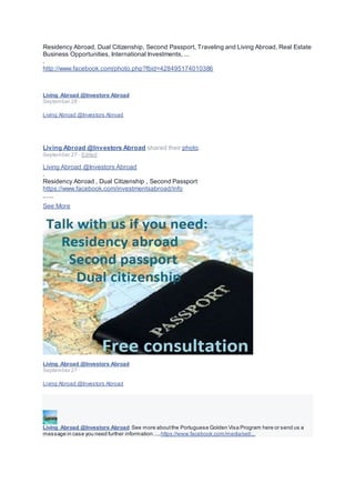 Residency Abroad, Dual Citizenship, Second Passport, Traveling and Living Abroad, Real Estate
Business Opportunities, International Investments, ...
.
http://www.facebook.com/photo.php?fbid=428495174010386
Living Abroad @Investors Abroad
September 28 ·
Living Abroad @Investors Abroad
Living Abroad @Investors Abroad shared their photo.
September 27 · Edited ·
Living Abroad @Investors Abroad
.
Residency Abroad , Dual Citizenship , Second Passport
https://www.facebook.com/investmentsabroad/info
......
See More
Living Abroad @Investors Abroad
September 27 ·
Living Abroad @Investors Abroad
Living Abroad @Investors Abroad See more aboutthe Portuguese Golden Visa Program here or send us a
message in case you need further information.....https://www.facebook.com/media/set/...
 