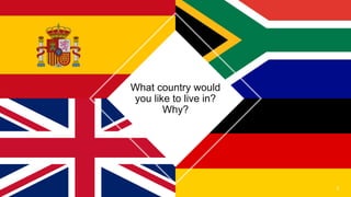 What country would
you like to live in?
Why?
2
 