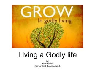 Living a Godly life
by
Brian Birdow
Sermon text: Ephesians 5-6
 