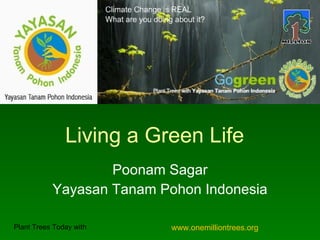 Living a Green Life
                   Poonam Sagar
           Yayasan Tanam Pohon Indonesia

Plant Trees Today with     www.onemilliontrees.org
 