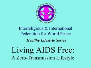 Interreligious & International
    Federation for World Peace
       Healthy Lifestyle Series

Living AIDS Free:
A Zero-Transmission Lifestyle
 