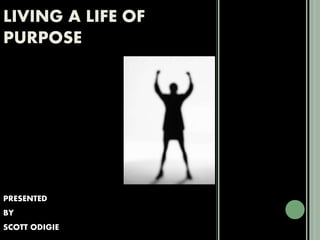 LIVING A LIFE OF
PURPOSE
PRESENTED
BY
SCOTT ODIGIE
 