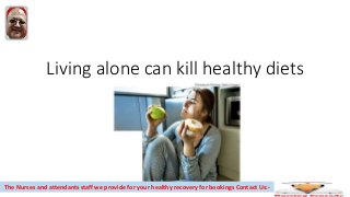 Living alone can kill healthy diets
The Nurses and attendants staff we provide for your healthy recovery for bookings Contact Us:-
 