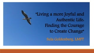Sula Goldenberg, LMFT
"Living a more Joyful and
Authentic Life:
Finding the Courage
to Create Change"
 