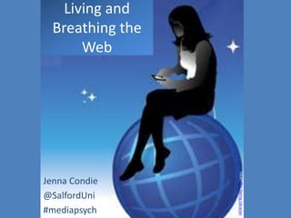 Living and
  Breathing the
       Web




                  Flickr: The Daring Librarian
Jenna Condie
@SalfordUni
#mediapsych
 