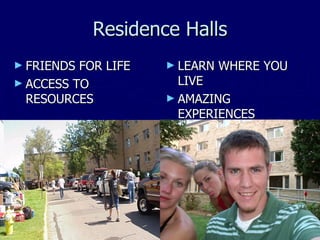 Residence Halls FRIENDS FOR LIFE ACCESS TO RESOURCES LEARN WHERE YOU LIVE AMAZING EXPERIENCES