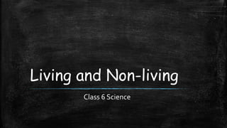 Living and Non-living
Class 6 Science
 