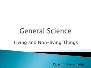 Living and Non-living Things
Rajashri Bhairamadgi
 