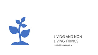 LIVING AND NON-
LIVING THINGS
- KIRUBA PONMALAR M
 