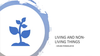 LIVING AND NON-
LIVING THINGS
- KIRUBA PONMALAR M
 