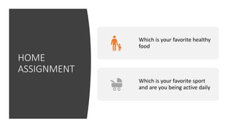 HOME
ASSIGNMENT
Which is your favorite healthy
food
Which is your favorite sport
and are you being active daily
 