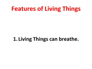 Features of Living Things
1.Living Things can breathe.
 