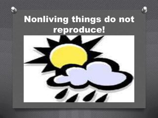 Nonliving things do not
      reproduce!
 
