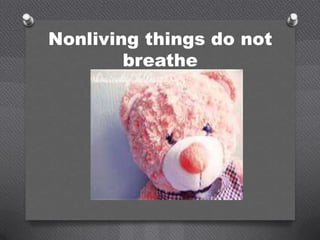 Nonliving things do not
        breathe
 