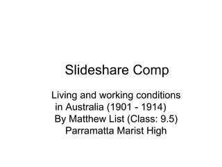 Slideshare Comp Living and working conditions in Australia (1901 - 1914) By Matthew List (Class: 9.5) Parramatta Marist High 