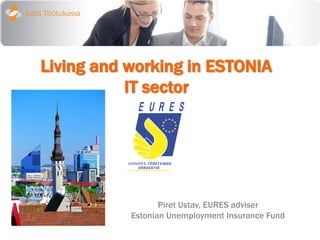 Living and working in ESTONIA
           IT sector




                  Piret Ustav, EURES adviser
           Estonian Unemployment Insurance Fund
 