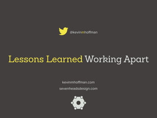 Lessons Learned Working Apart
@kevinmhoﬀman
sevenheadsdesign.com
kevinmhoﬀman.com
 