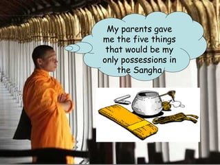 My parents gave
me the five things
 that would be my
only possessions in
    the Sangha
 