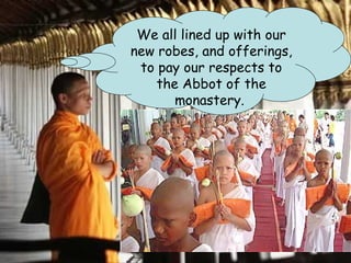 We all lined up with our
new robes, and offerings,
 to pay our respects to
    the Abbot of the
       monastery.
 