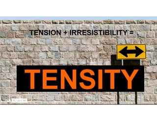 TENSION + IRRESISTIBILITY =
 