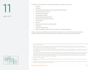 41




11
             The project cannot contain any of the following Red List materials or chemicals42.
                   •    Asbestos
                   •    Cadmium
                   •    Chlorinated Polyethylene and Chlorosulfonated Polyethlene43
                   •    Chlorofluorocarbons (CFCs)
                   •    Chloroprene (Neoprene)
                   •    Formaldehyde (added)
RED LIST41         •    Halogenated Flame Retardants44
                   •    Hydrochlorofluorocarbons (HCFCs)
                   •    Lead (added)
                   •    Mercury
                   •    Petrochemical Fertilizers and Pesticides45
                   •    Phthalates
                   •    Polyvinyl Chloride (PVC)
                   •    Wood treatments containing Creosote, Arsenic or Pentachlorophenol

             There are temporary exceptions for numerous Red List items due to current limitations in the materials
             economy. Refer to the Living Building Community Dialogue for complete and up-to-date listings.




             41   This list is composed of materials that we believe should be phased out of production due to health/toxicity concerns and will be updated
                  as new science emerges.
             42 Due to manifold manufacturing processes, there is a Small Component exception for complex products made from more than ten
                constituent parts. A small component is discrete and contained in its form as introduced into the product’s assembly, and must be less
                than ten percent of a product by both weight and volume.
                It is acceptable to jump one Zone, as defined in Imperative 14: Appropriate Sourcing, if compliant materials or products are not procurable
                within apportioned Zones. Once a compliant product is available within the Zone as originally designated in this standard, the exception
                will be removed.
                Each exception request must be submitted in writing with explanation. Final documentation for granted exceptions must be accompanied
                by a copy of a letter sent to the manufacturer stipulating that the product purchase does not constitute an endorsement, together with
                a statement that requests that the company stops using the Red List material/chemical. Letters to the manufacturer are required for
                all exceptions, including those listed in the Standard and User’s Guide. Sample letter templates are posted online in the Living Building
                Community. Refer to the User’s Guide for more information.
             43 HDPE and LDPE are excluded.
             44 Halogenated flame retardants include PBDE, TBBPA, HBCD, Deca-BDE, TCPP, TCEP, Dechlorane Plus and other retardants with bromine
                or chlorine..
             45 To attain Living Building status, petrochemical fertilizers and pesticides may not be used for the duration of the certification period or be
                needed for subsequent operations and maintenance.


             Living Building ChallengeTM 2.0                                                                                                               29
 