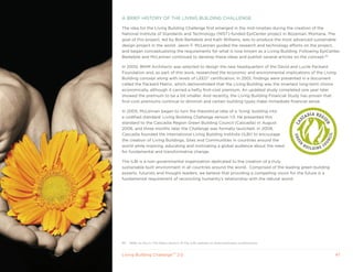 A BRIEF HISTORy OF THE LIVING BUILDING CHALLENGE

The idea for the Living Building Challenge first emerged in the mid-nineties during the creation of the
National Institute of Standards and Technology (NIST)-funded EpiCenter project in Bozeman, Montana. The
goal of this project, led by Bob Berkebile and kath Williams, was to produce the most advanced sustainable
design project in the world. Jason F. McLennan guided the research and technology efforts on the project,
and began conceptualizing the requirements for what is now known as a Living Building. Following EpiCenter,
Berkebile and McLennan continued to develop these ideas and publish several articles on the concept.85

In 2000, BNIM Architects was selected to design the new headquarters of the David and Lucile Packard
Foundation and, as part of this work, researched the economic and environmental implications of the Living
Building concept along with levels of LEED® certification. In 2001, findings were presented in a document
called the Packard Matrix, which demonstrated that the Living Building was the smartest long-term choice
economically, although it carried a hefty first-cost premium. An updated study completed one year later
showed the premium to be a bit smaller. And recently, the Living Building Financial Study has proven that
first-cost premiums continue to diminish and certain building types make immediate financial sense.

In 2005, McLennan began to turn the theoretical idea of a ‘living’ building into
a codified standard: Living Building Challenge version 1.0. He presented this
standard to the Cascadia Region Green Building Council (Cascadia) in August
2006, and three months later the Challenge was formally launched. In 2009,
Cascadia founded the International Living Building Institute (ILBI) to encourage
the creation of Living Buildings, Sites and Communities in countries around the
world while inspiring, educating and motivating a global audience about the need
for fundamental and transformative change.

The ILBI is a non-governmental organization dedicated to the creation of a truly
sustainable built environment in all countries around the world. Comprised of the leading green building
experts, futurists and thought-leaders, we believe that providing a compelling vision for the future is a
fundamental requirement of reconciling humanity’s relationship with the natural world.




85   Refer to the In The News section of the ILBI website to download early publications.


Living Building ChallengeTM 2.0                                                                             47
 