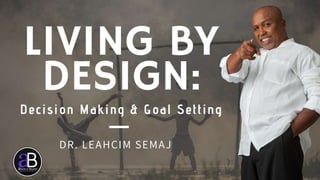 Living by Design:
Decision Making & Goal Setting
DR. LEAHCIM SEMAJ
7/26/2018 WWW.ABOVEORBEYONDJM.COM 1
 