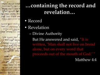 … containing the record and revelation…  Record Revelation Divine Authority But He answered and said,  “It is written, ‘Man shall not live on bread alone, but on every word that proceeds out of the mouth of God.’ ” Matthew 4:4 