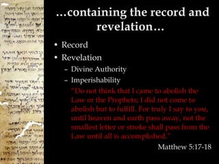 … containing the record and revelation…  Record Revelation Divine Authority Imperishability “ Do not think that I came to abolish the Law or the Prophets; I did not come to abolish but to fulfill.   For truly I say to you, until heaven and earth pass away, not the smallest letter or stroke shall pass from the Law until all is accomplished.” Matthew 5:17-18 