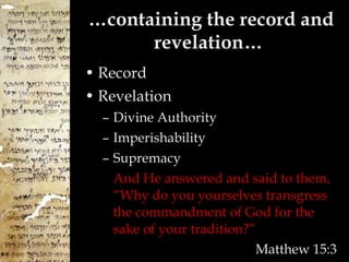 … containing the record and revelation…  Record Revelation Divine Authority Imperishability Supremacy And He answered and said to them, “Why do you yourselves transgress the commandment of God for the sake of your tradition? ” Matthew 15:3 