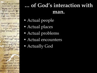 …  of God’s interaction with man. Actual people Actual places Actual problems Actual encounters Actually God 