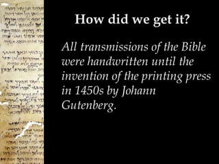 How did we get it? All transmissions of the Bible were handwritten until the invention of the printing press in 1450s by Johann Gutenberg. 