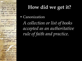 How did we get it? Canonization A collection or list of books accepted as an authoritative rule of faith and practice.  