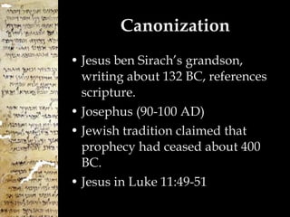 Canonization Jesus ben Sirach’s grandson, writing about 132 BC, references scripture. Josephus (90-100 AD) Jewish tradition claimed that prophecy had ceased about 400 BC. Jesus in Luke 11:49-51 
