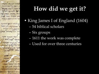 How did we get it? King James I of England (1604) 54 biblical scholars Six groups 1611 the work was complete Used for over three centuries 