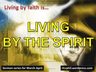Living by faith is… Livingby the Spirit Sermon series for March-April rlccphil.wordpress.com rlccphil.wordpress.com 
