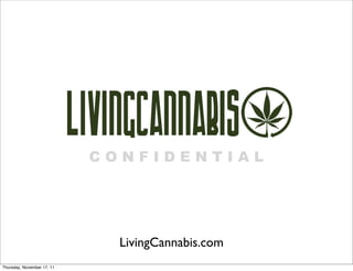 CONFIDENTIAL




                              LivingCannabis.com
Thursday, November 17, 11
 
