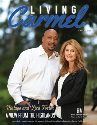 MARCH 2016  1
MARCH 2016
An exclusive magazine serving the residents of Carmel, Carmel-by-the-Sea and the Carmel Highlands
Photo by Randy Tunnell
L I V I N G
Vintage and Lisa Foster
A VIEW FROM THE HIGHLANDS
 