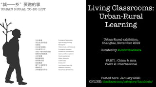 Living Classrooms:
Urban-Rural
Learning
Urban-Rural exhibition,
Shanghai, November 2019
Curated by @JohnThackara
PART1: China & Asia
PART 2: International
Posted here: January 2021
ONLINE: thackara.com/category/handouts/
 